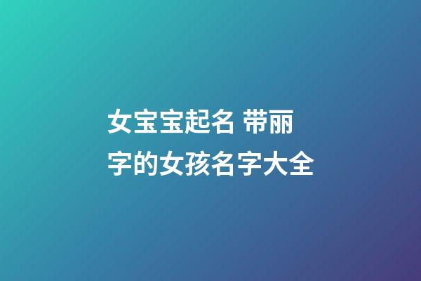 女宝宝起名 带丽字的女孩名字大全